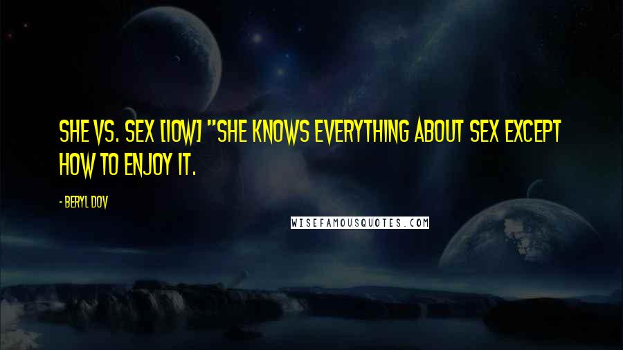 Beryl Dov Quotes: She vs. Sex [10w] "She knows everything about sex except how to enjoy it.