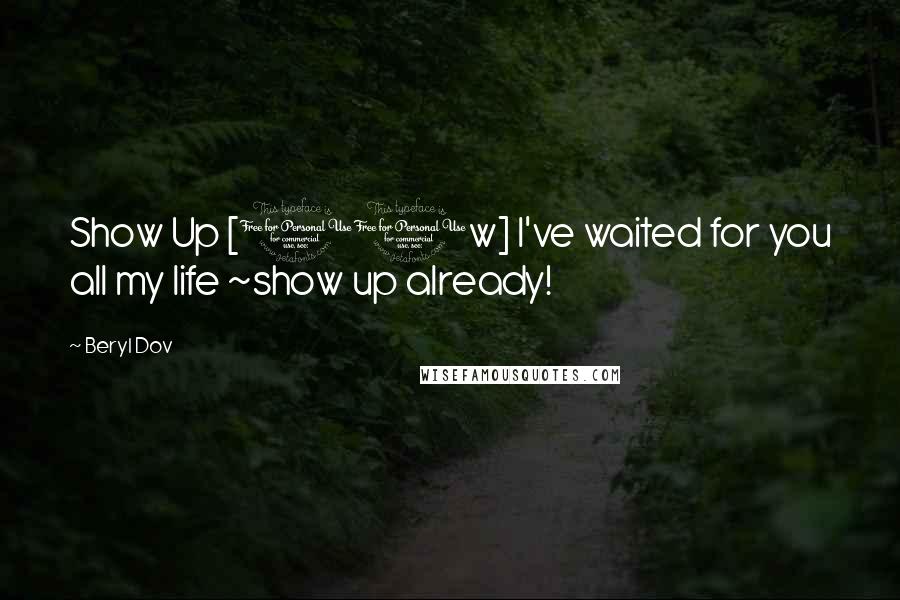Beryl Dov Quotes: Show Up [10w] I've waited for you all my life ~show up already!