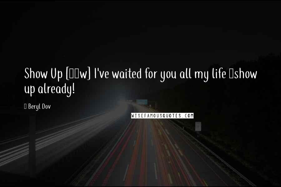 Beryl Dov Quotes: Show Up [10w] I've waited for you all my life ~show up already!