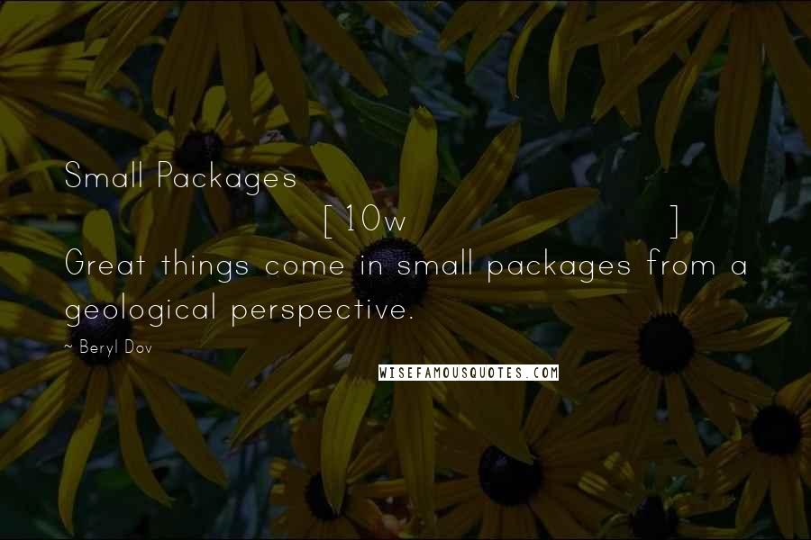 Beryl Dov Quotes: Small Packages [10w] Great things come in small packages from a geological perspective.