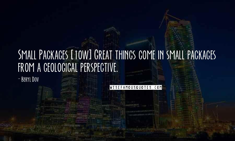 Beryl Dov Quotes: Small Packages [10w] Great things come in small packages from a geological perspective.