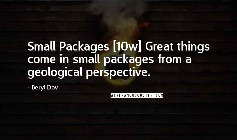 Beryl Dov Quotes: Small Packages [10w] Great things come in small packages from a geological perspective.