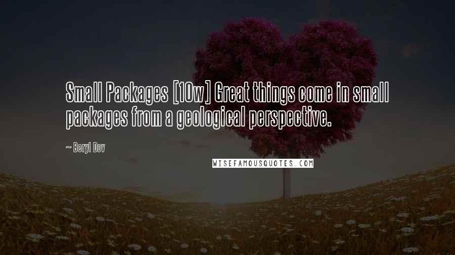 Beryl Dov Quotes: Small Packages [10w] Great things come in small packages from a geological perspective.