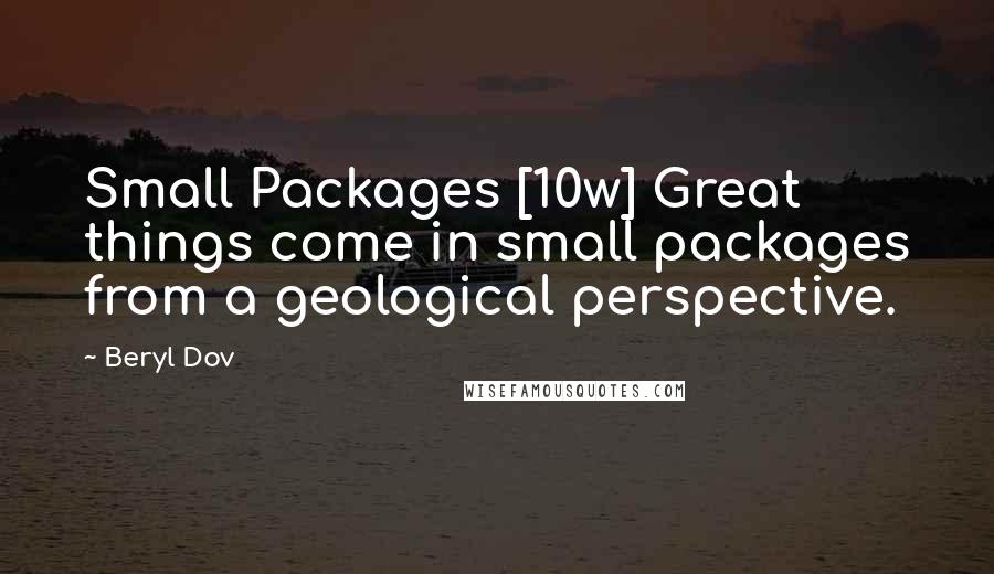 Beryl Dov Quotes: Small Packages [10w] Great things come in small packages from a geological perspective.