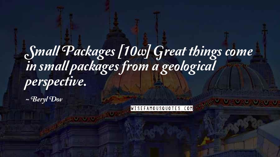 Beryl Dov Quotes: Small Packages [10w] Great things come in small packages from a geological perspective.