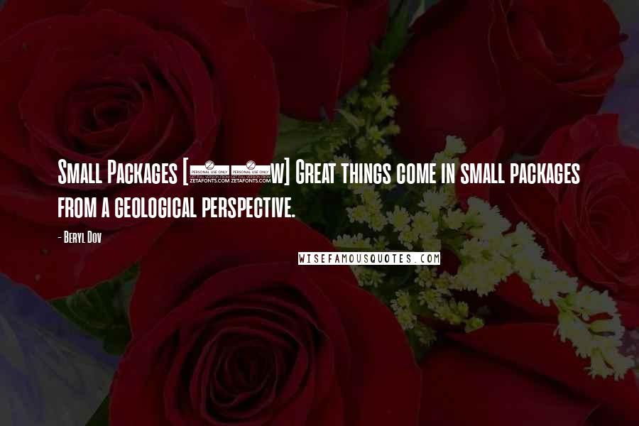 Beryl Dov Quotes: Small Packages [10w] Great things come in small packages from a geological perspective.