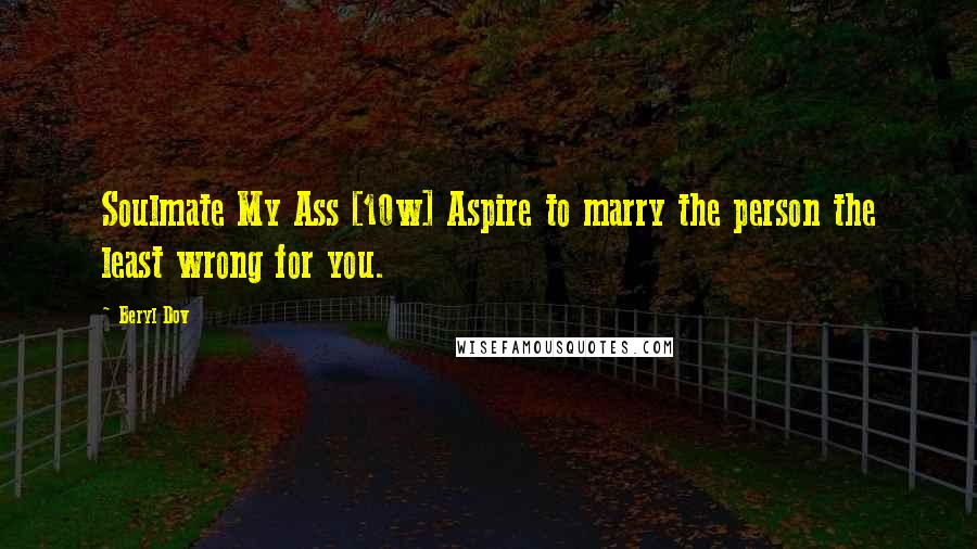 Beryl Dov Quotes: Soulmate My Ass [10w] Aspire to marry the person the least wrong for you.