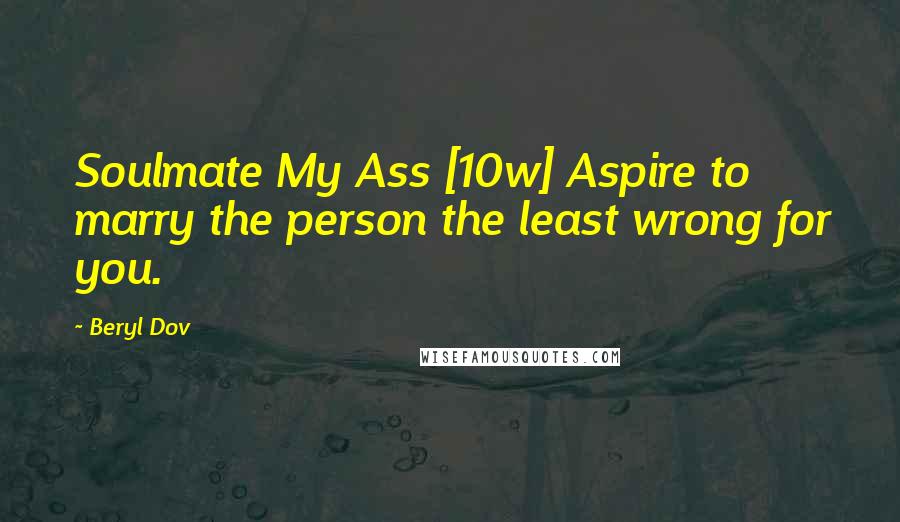 Beryl Dov Quotes: Soulmate My Ass [10w] Aspire to marry the person the least wrong for you.