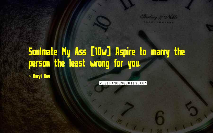 Beryl Dov Quotes: Soulmate My Ass [10w] Aspire to marry the person the least wrong for you.