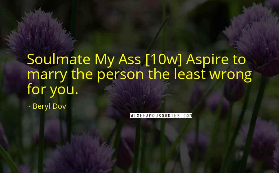 Beryl Dov Quotes: Soulmate My Ass [10w] Aspire to marry the person the least wrong for you.