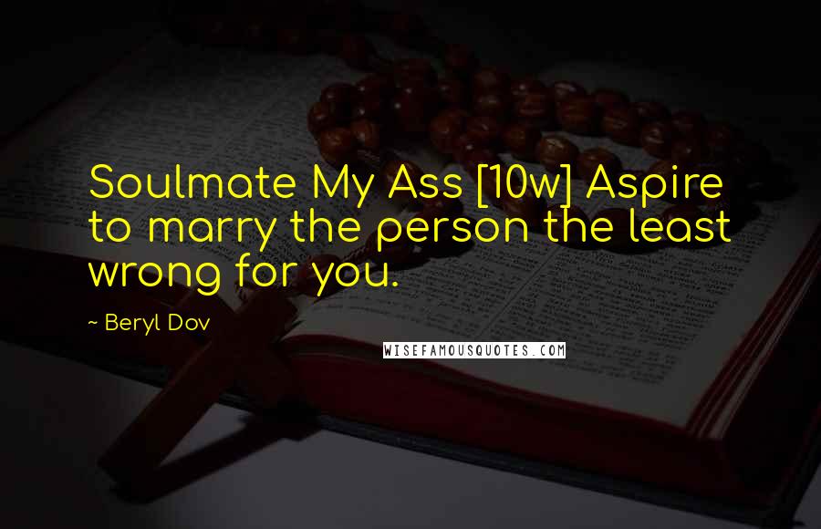 Beryl Dov Quotes: Soulmate My Ass [10w] Aspire to marry the person the least wrong for you.