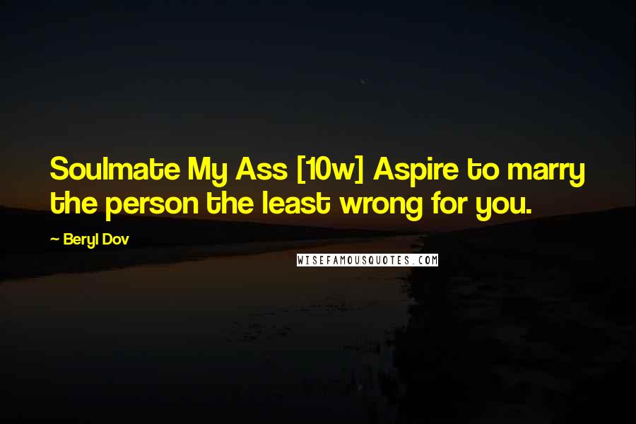 Beryl Dov Quotes: Soulmate My Ass [10w] Aspire to marry the person the least wrong for you.