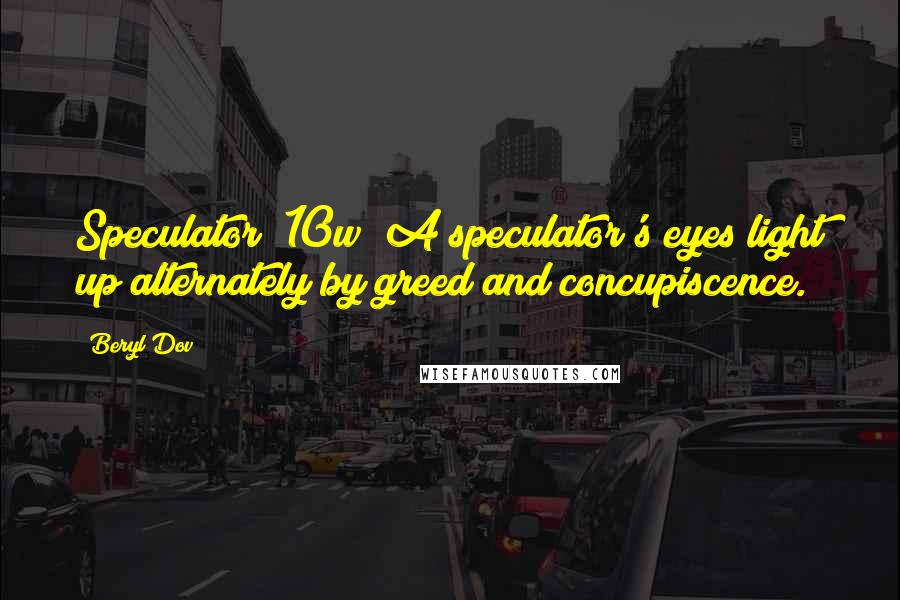 Beryl Dov Quotes: Speculator [10w] A speculator's eyes light up alternately by greed and concupiscence.