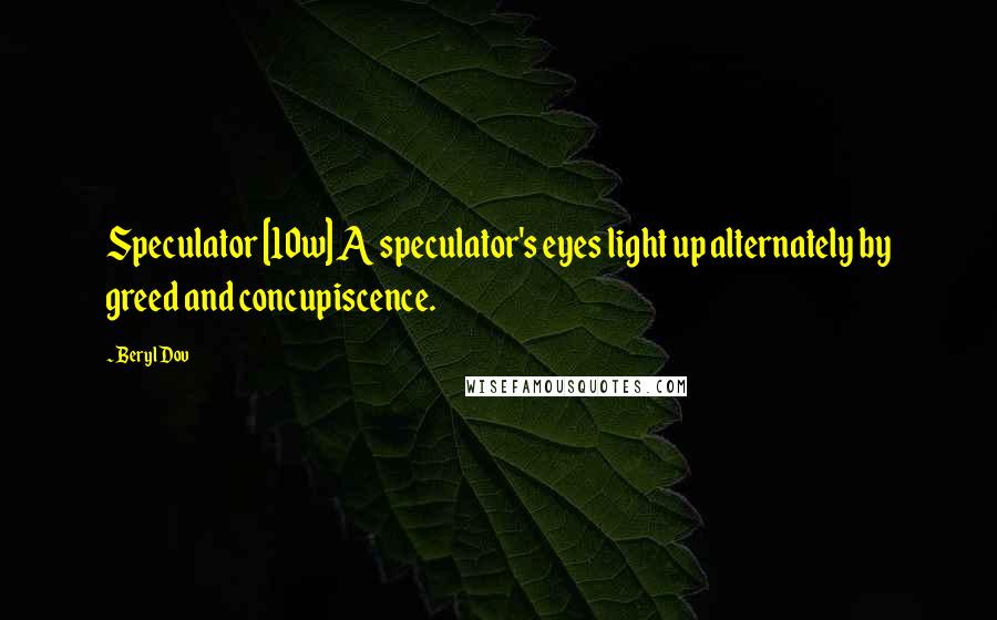 Beryl Dov Quotes: Speculator [10w] A speculator's eyes light up alternately by greed and concupiscence.