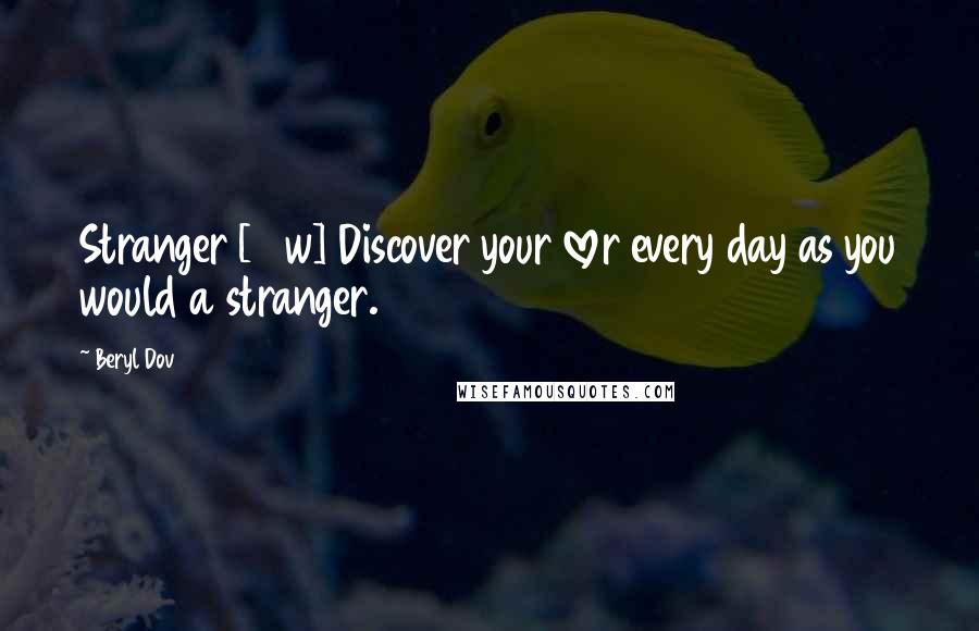 Beryl Dov Quotes: Stranger [10w] Discover your lover every day as you would a stranger.