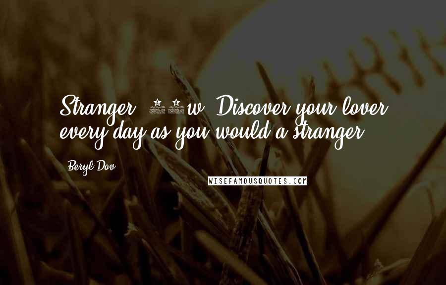 Beryl Dov Quotes: Stranger [10w] Discover your lover every day as you would a stranger.