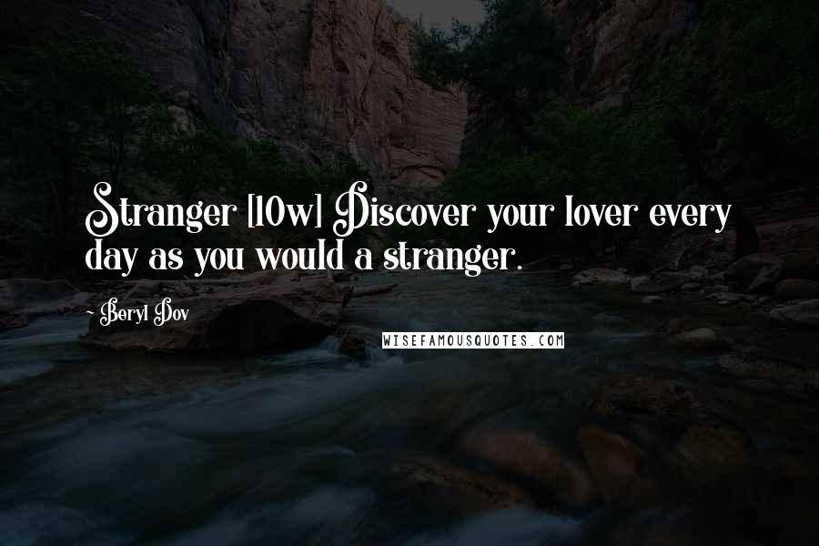 Beryl Dov Quotes: Stranger [10w] Discover your lover every day as you would a stranger.