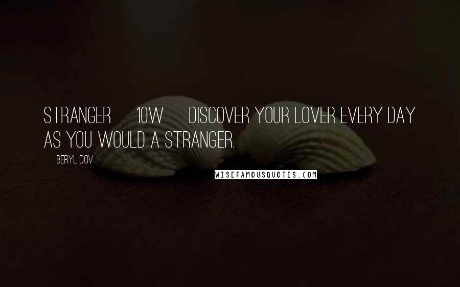 Beryl Dov Quotes: Stranger [10w] Discover your lover every day as you would a stranger.