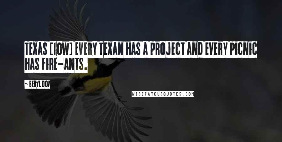 Beryl Dov Quotes: Texas [10w] Every Texan has a project and every picnic has fire-ants.