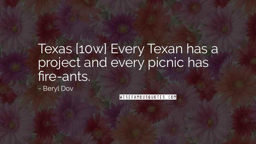 Beryl Dov Quotes: Texas [10w] Every Texan has a project and every picnic has fire-ants.