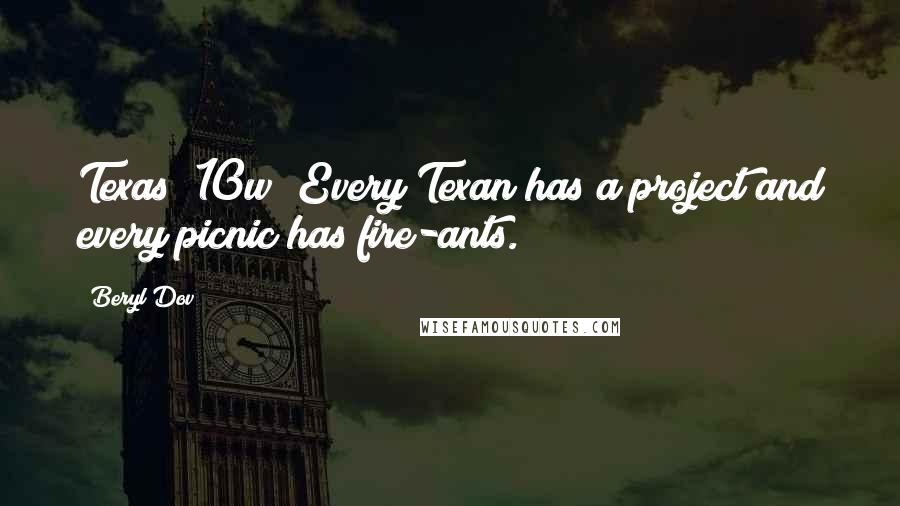 Beryl Dov Quotes: Texas [10w] Every Texan has a project and every picnic has fire-ants.