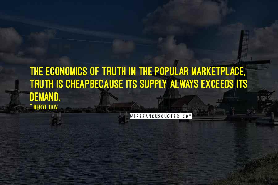 Beryl Dov Quotes: The Economics of Truth In the popular marketplace, truth is cheapbecause its supply always exceeds its demand.