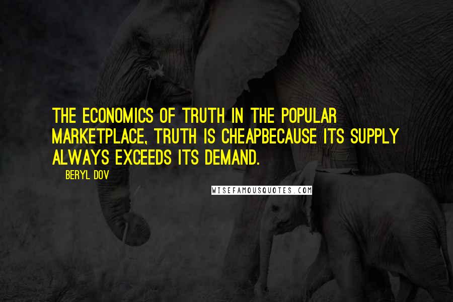 Beryl Dov Quotes: The Economics of Truth In the popular marketplace, truth is cheapbecause its supply always exceeds its demand.