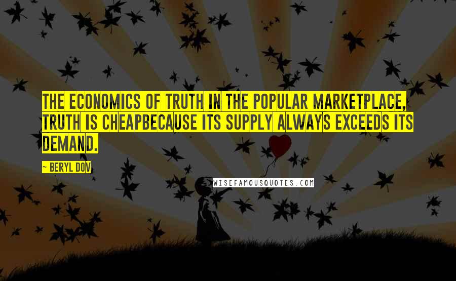 Beryl Dov Quotes: The Economics of Truth In the popular marketplace, truth is cheapbecause its supply always exceeds its demand.