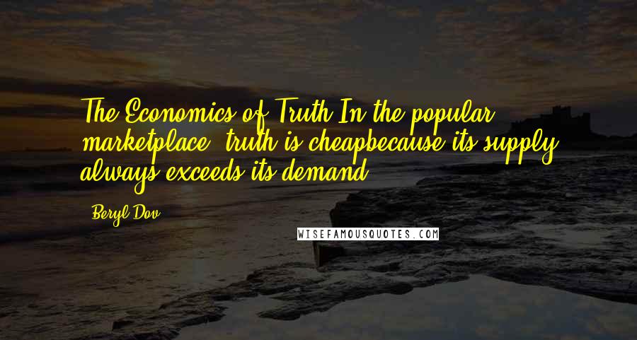Beryl Dov Quotes: The Economics of Truth In the popular marketplace, truth is cheapbecause its supply always exceeds its demand.