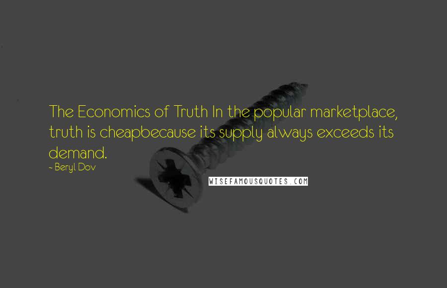 Beryl Dov Quotes: The Economics of Truth In the popular marketplace, truth is cheapbecause its supply always exceeds its demand.