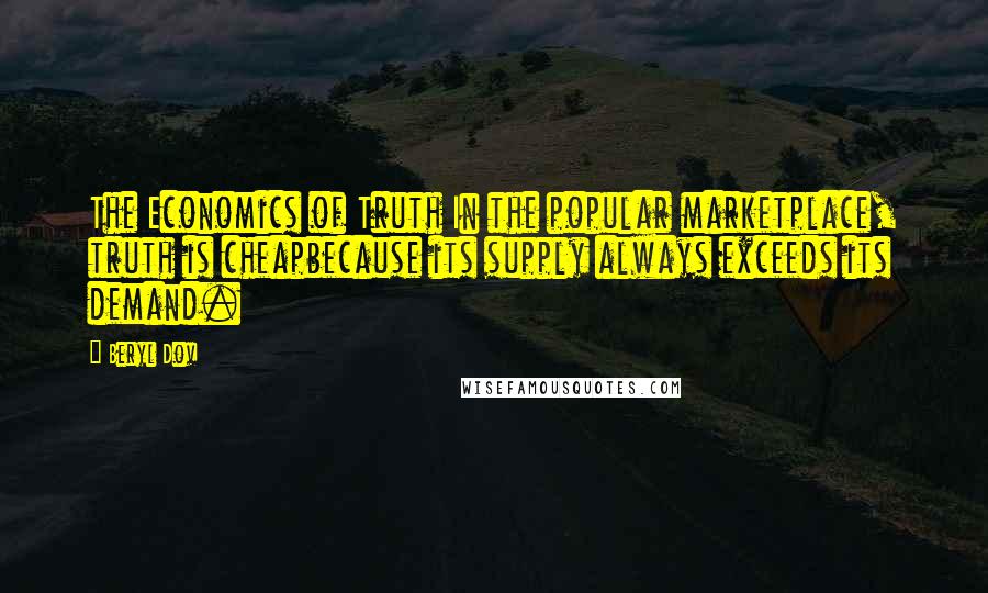 Beryl Dov Quotes: The Economics of Truth In the popular marketplace, truth is cheapbecause its supply always exceeds its demand.