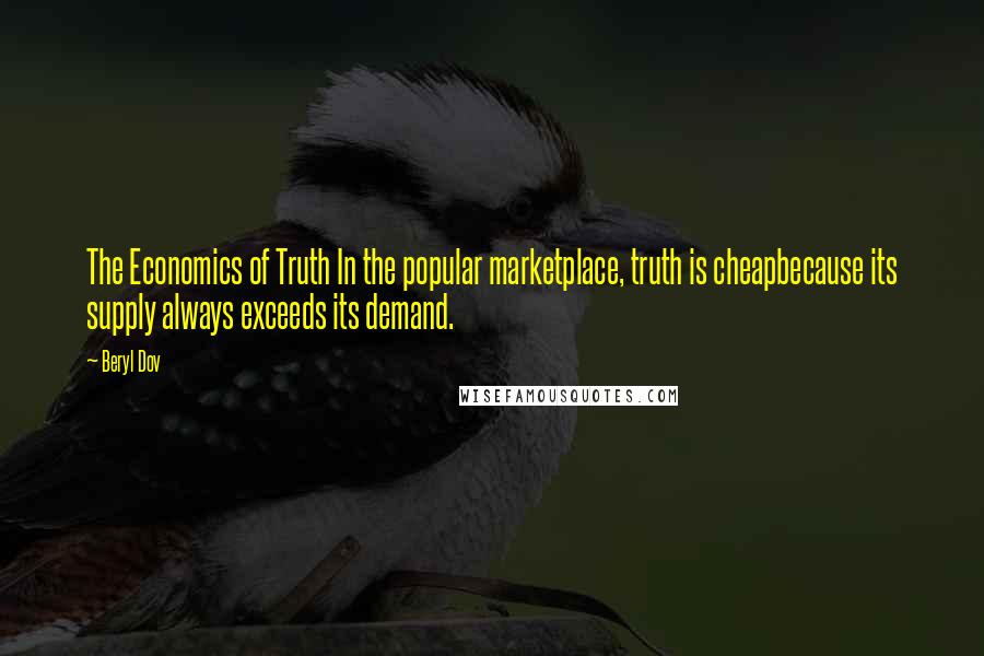 Beryl Dov Quotes: The Economics of Truth In the popular marketplace, truth is cheapbecause its supply always exceeds its demand.