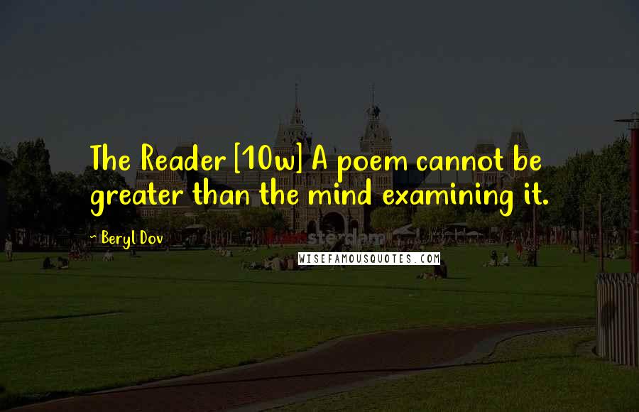 Beryl Dov Quotes: The Reader [10w] A poem cannot be greater than the mind examining it.