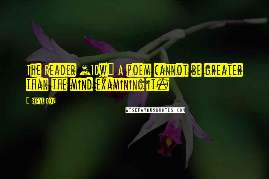 Beryl Dov Quotes: The Reader [10w] A poem cannot be greater than the mind examining it.