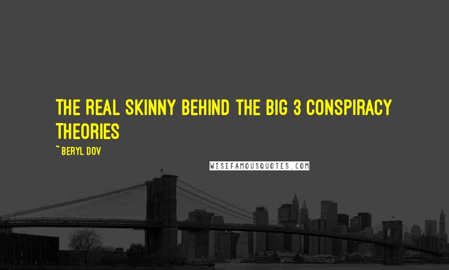 Beryl Dov Quotes: The Real Skinny behind the Big 3 Conspiracy Theories