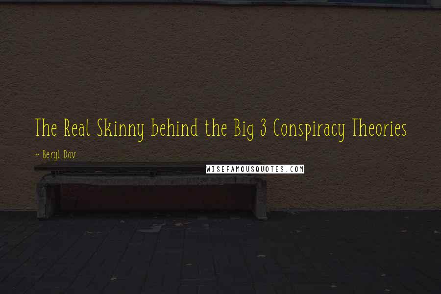 Beryl Dov Quotes: The Real Skinny behind the Big 3 Conspiracy Theories