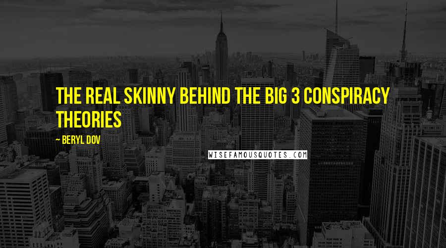 Beryl Dov Quotes: The Real Skinny behind the Big 3 Conspiracy Theories