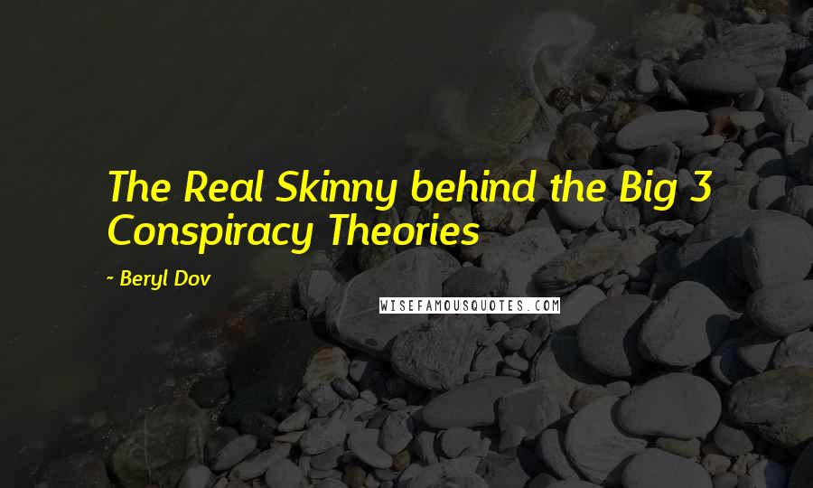 Beryl Dov Quotes: The Real Skinny behind the Big 3 Conspiracy Theories