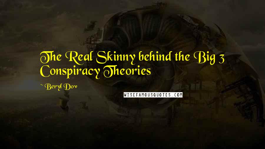 Beryl Dov Quotes: The Real Skinny behind the Big 3 Conspiracy Theories