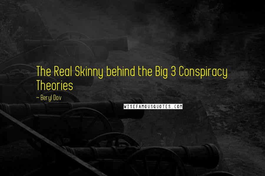 Beryl Dov Quotes: The Real Skinny behind the Big 3 Conspiracy Theories
