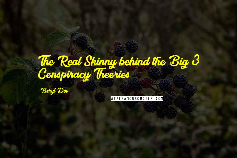 Beryl Dov Quotes: The Real Skinny behind the Big 3 Conspiracy Theories
