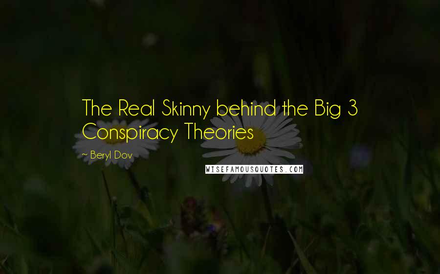 Beryl Dov Quotes: The Real Skinny behind the Big 3 Conspiracy Theories