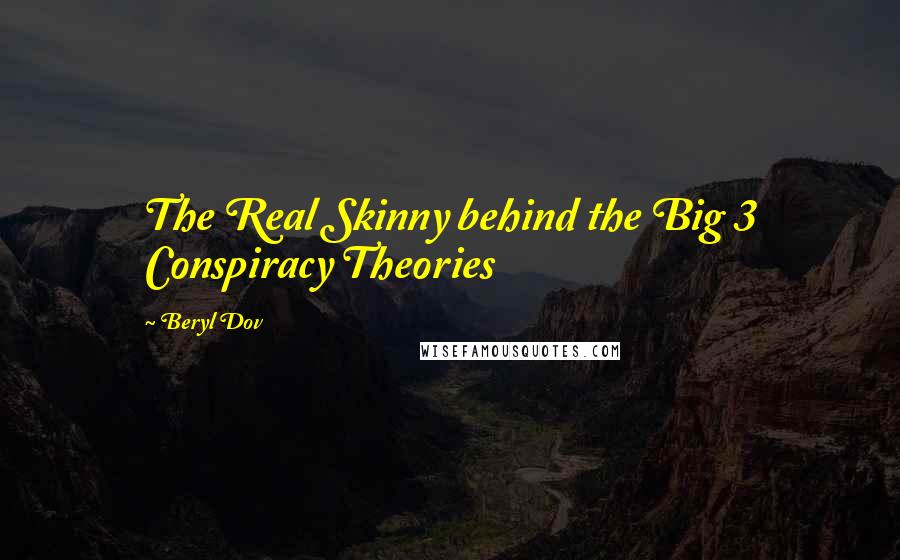 Beryl Dov Quotes: The Real Skinny behind the Big 3 Conspiracy Theories