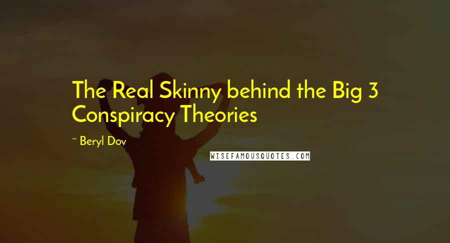 Beryl Dov Quotes: The Real Skinny behind the Big 3 Conspiracy Theories