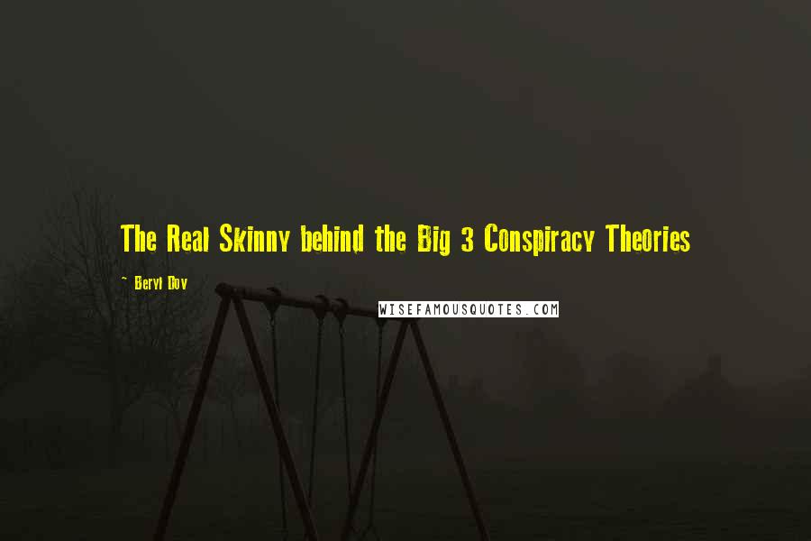 Beryl Dov Quotes: The Real Skinny behind the Big 3 Conspiracy Theories