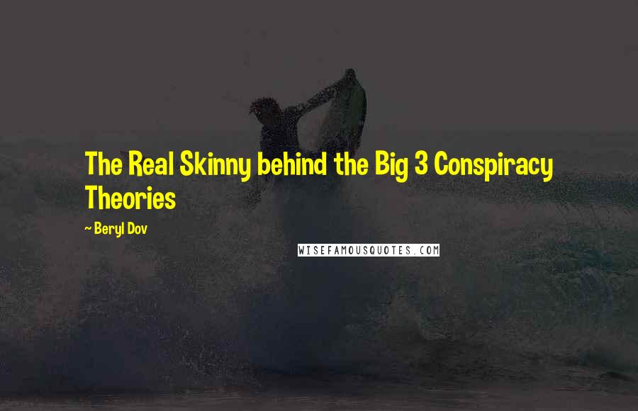 Beryl Dov Quotes: The Real Skinny behind the Big 3 Conspiracy Theories