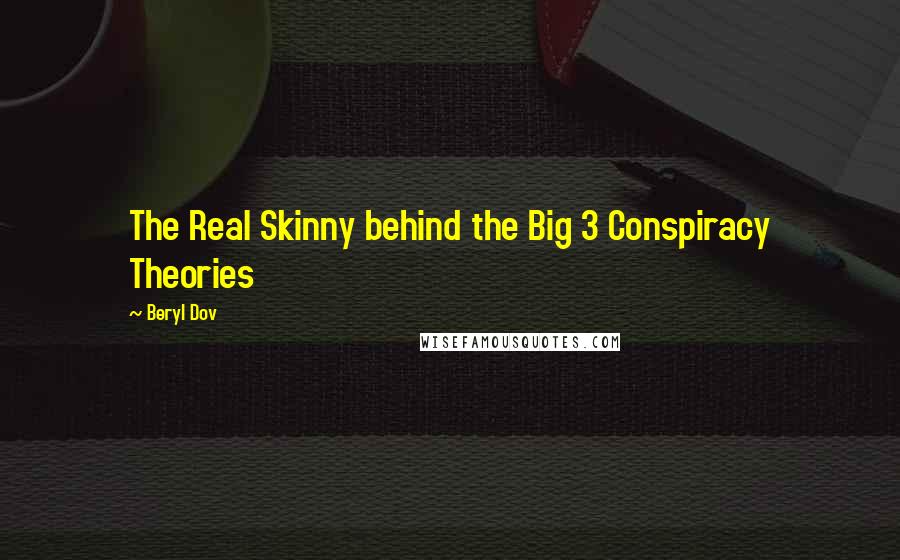 Beryl Dov Quotes: The Real Skinny behind the Big 3 Conspiracy Theories