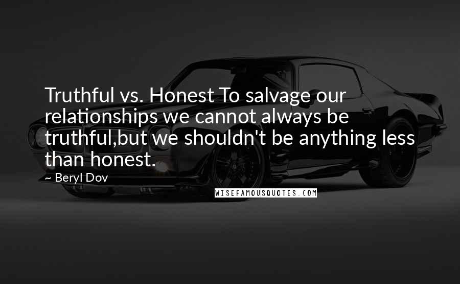 Beryl Dov Quotes: Truthful vs. Honest To salvage our relationships we cannot always be truthful,but we shouldn't be anything less than honest.