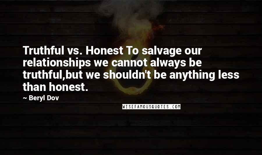 Beryl Dov Quotes: Truthful vs. Honest To salvage our relationships we cannot always be truthful,but we shouldn't be anything less than honest.