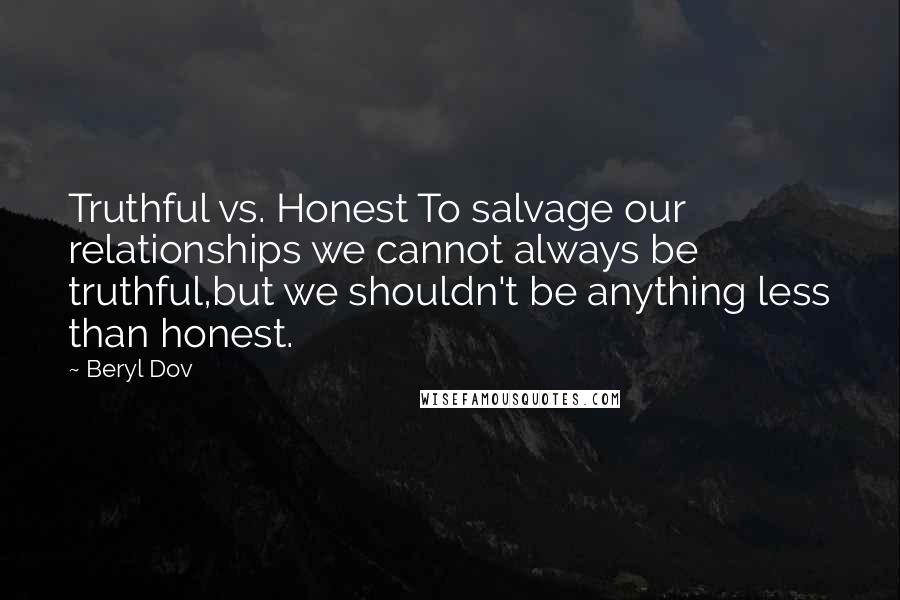 Beryl Dov Quotes: Truthful vs. Honest To salvage our relationships we cannot always be truthful,but we shouldn't be anything less than honest.